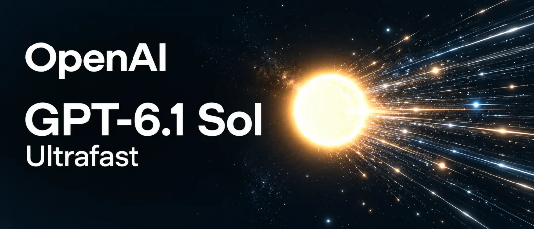 OpenAI上线GPT-6.1 Sol极速版,速度提升8倍且价格低于旗舰Astra